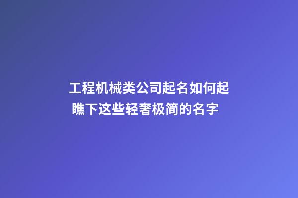工程机械类公司起名如何起 瞧下这些轻奢极简的名字-第1张-公司起名-玄机派
